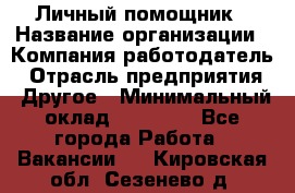 Личный помощник › Название организации ­ Компания-работодатель › Отрасль предприятия ­ Другое › Минимальный оклад ­ 30 000 - Все города Работа » Вакансии   . Кировская обл.,Сезенево д.